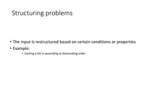 Structuring problems
• The input Is restructured based on certain conditions or properties
• Example:
• Sorting a list in ascending or descending order
 