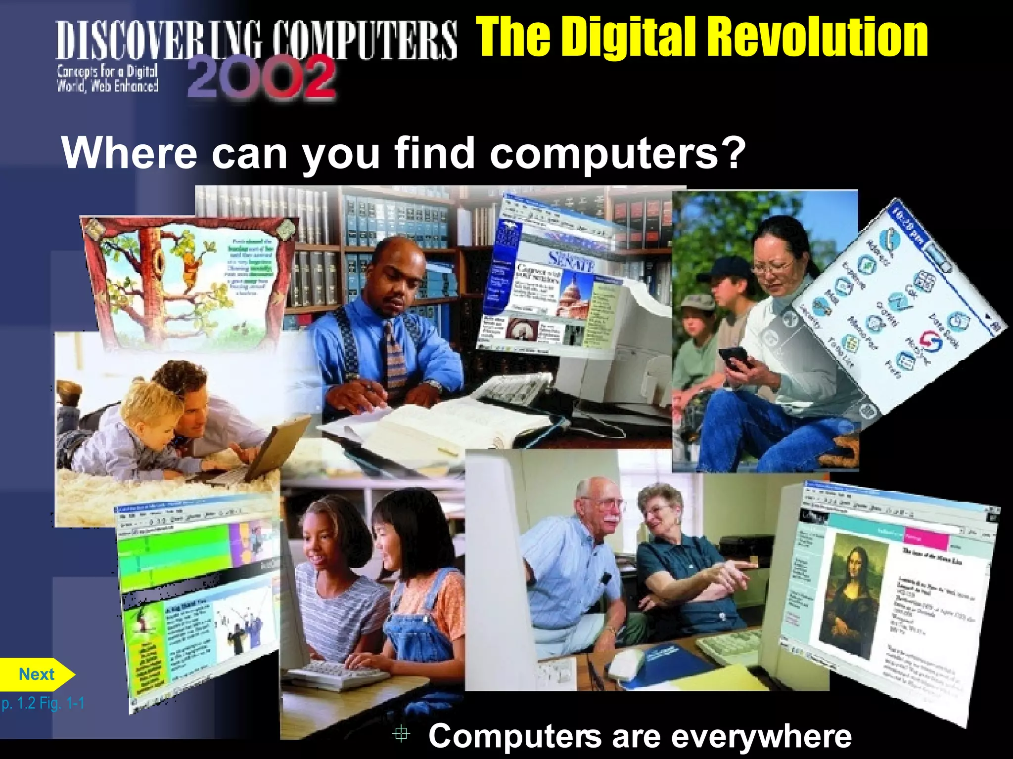 The Digital Revolution Where can you find computers? Computers are everywhere p. 1.2 Fig. 1-1 Next 