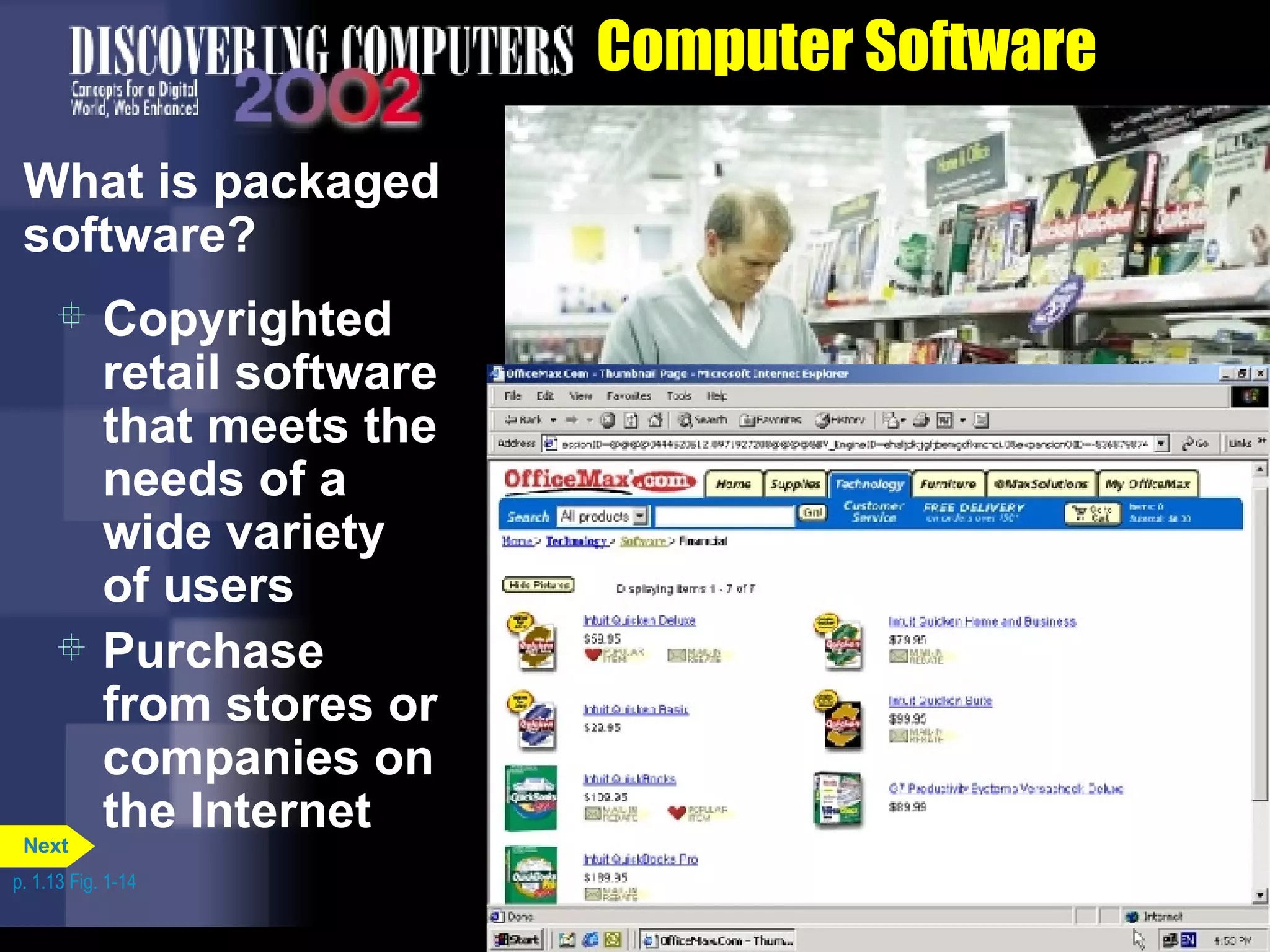 Computer Software What is packaged software? Copyrighted retail software that meets the needs of a wide variety of users Purchase from stores or companies on the Internet p. 1.13 Fig. 1-14 Next 