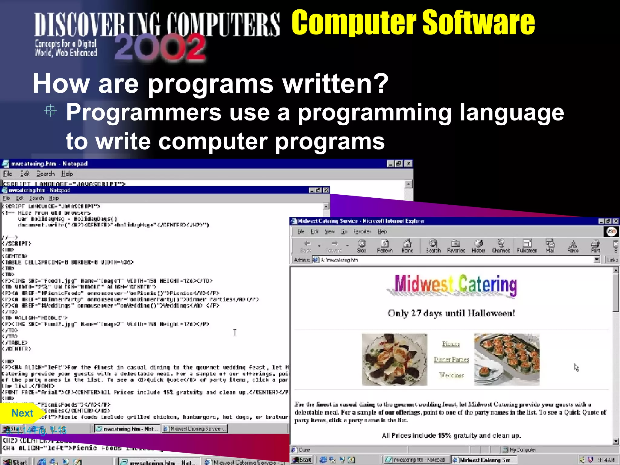 Computer Software How are programs written? Programmers use a programming language to write computer programs p. 1.14 Fig. 1-15 Next 