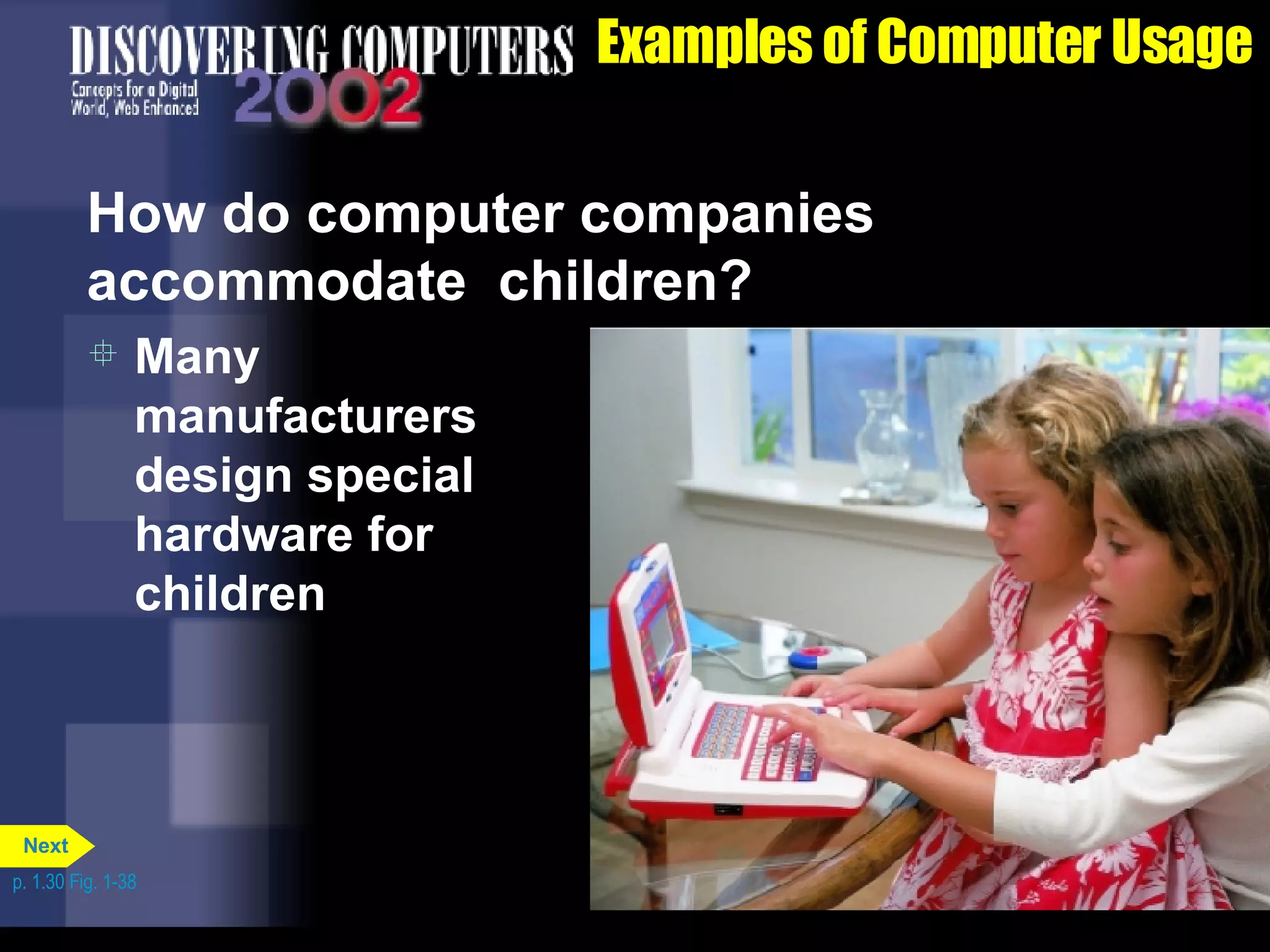 Examples of Computer Usage How do computer companies accommodate  children? Many manufacturers design special hardware for children p. 1.30 Fig. 1-38 Next 