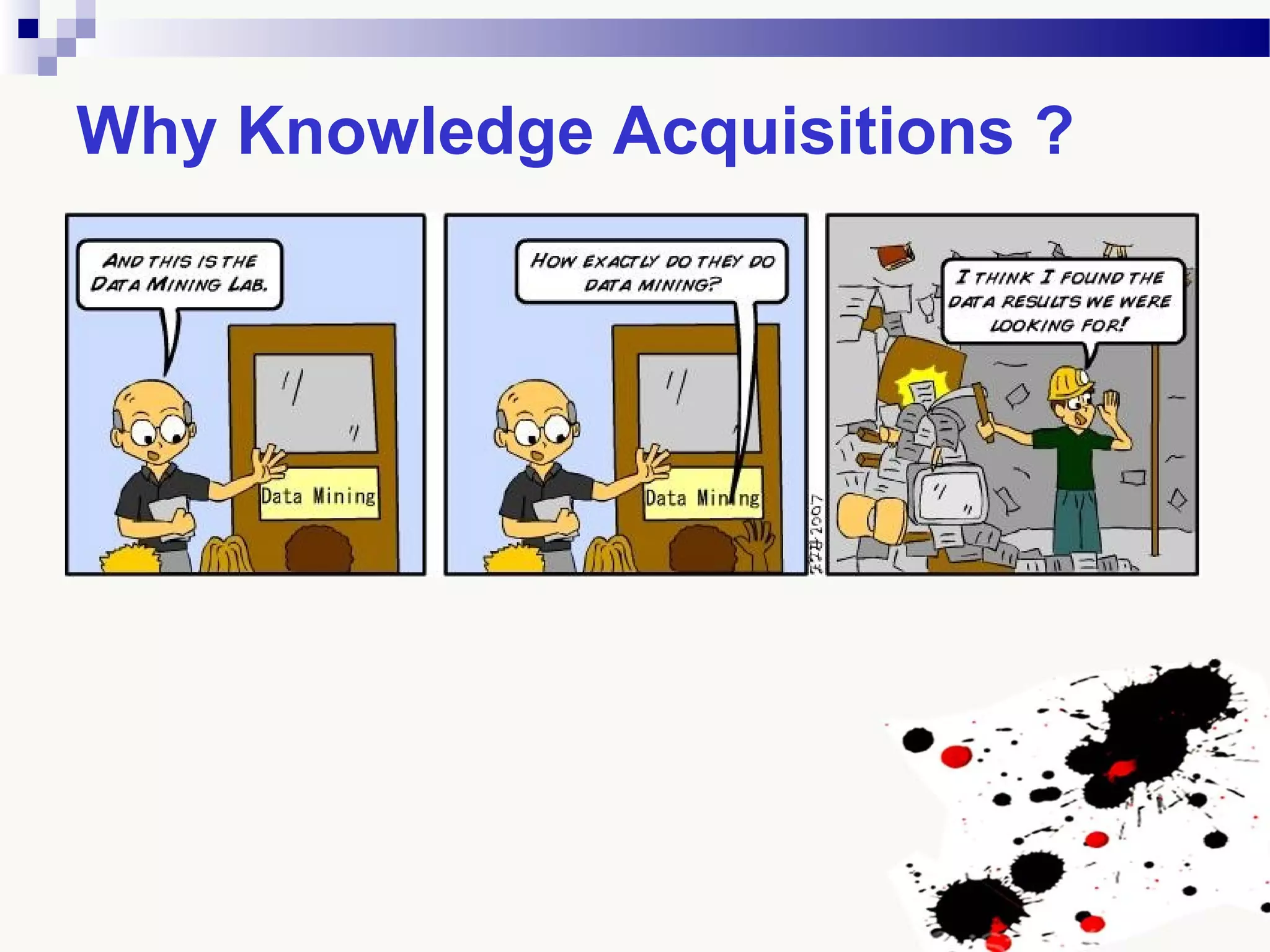 Why Knowledge Acquisitions ?
 