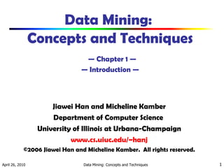 Data Mining:  Concepts and Techniques   — Chapter 1 — — Introduction — ,[object Object],[object Object],[object Object],[object Object],[object Object]