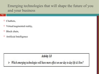 Emerging technologies that will shape the future of you
and your business
 Chatbots,
 Virtual/augmented reality,
 Block chain,
 Artificial Intelligence
Slide 1-
22
 