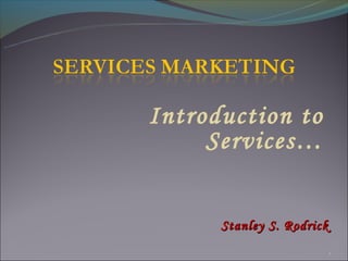 Introduction to
     Services…


      Stanley S. Rodrick
                           1
 