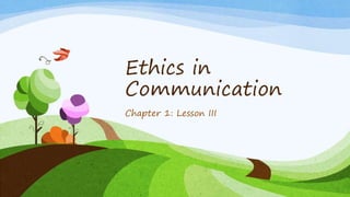 Ethics in
Communication
Chapter 1: Lesson III
 
