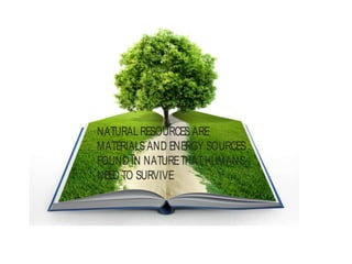 NATURAL RESOURCESARE
MATERIALSAND ENERGY SOURCES
FOUND IN NATURETHATHUMANS
NEED TO SURVIVE
 