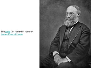 The joule (J), named in honor of
James Prescott Joule
 