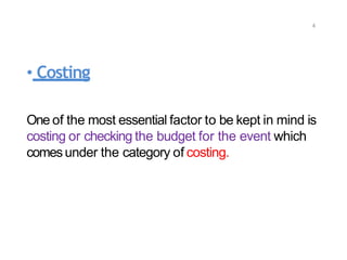• Costing
One of the most essential factor to be kept in mind is
costing or checking the budget for the event which
comesunder the category of costing.
4
 