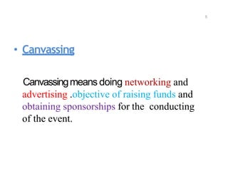• Canvassing
Canvassingmeans doing networking and
advertising .objective of raising funds and
obtaining sponsorships for the conducting
of the event.
5
 