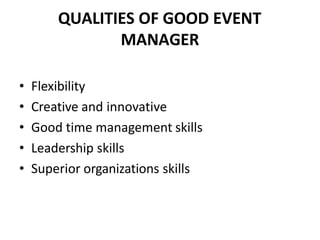 QUALITIES OF GOOD EVENT
MANAGER
• Flexibility
• Creative and innovative
• Good time management skills
• Leadership skills
• Superior organizations skills
 