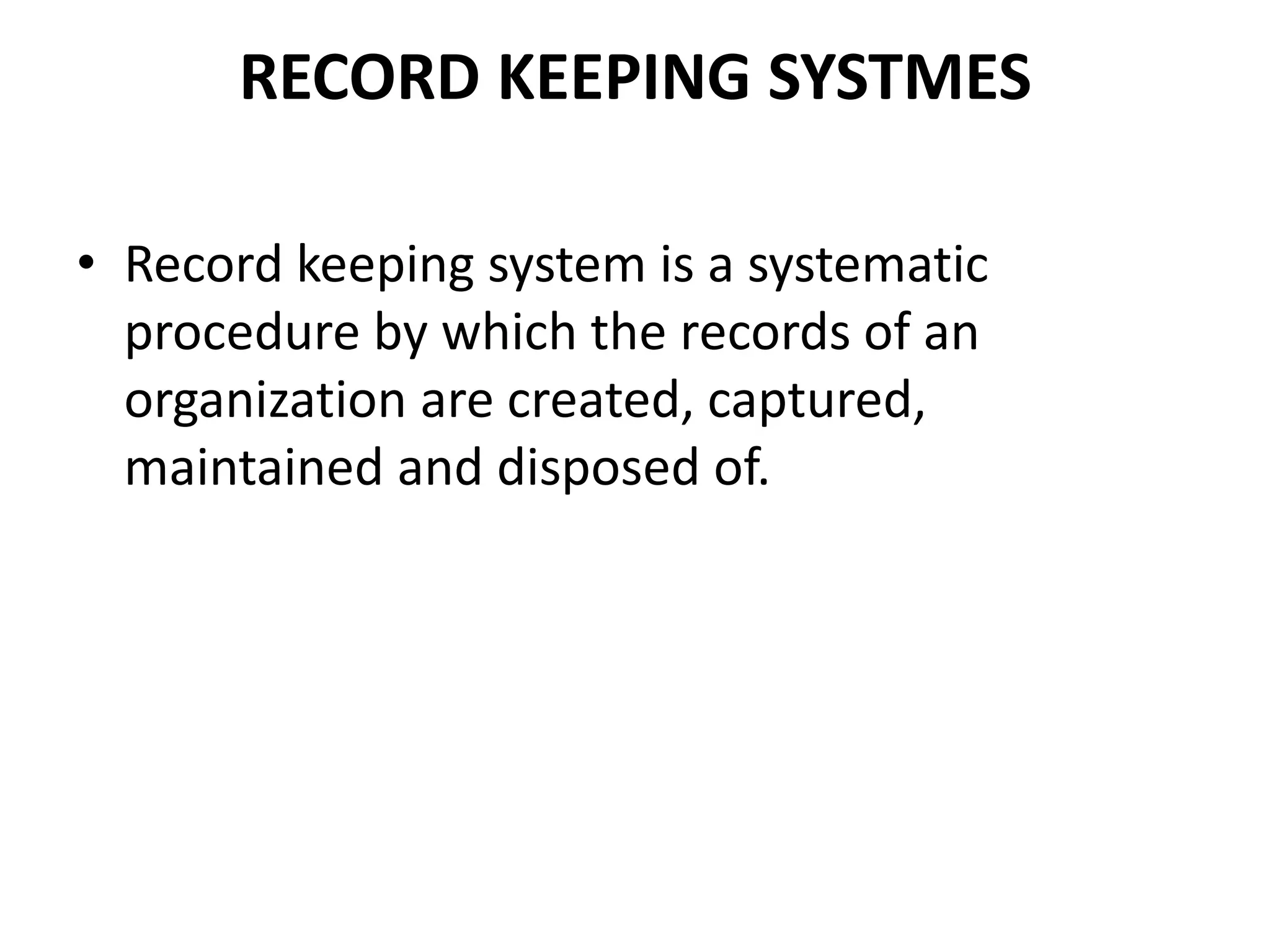 RECORD KEEPING SYSTMES
• Record keeping system is a systematic
procedure by which the records of an
organization are created, captured,
maintained and disposed of.
 
