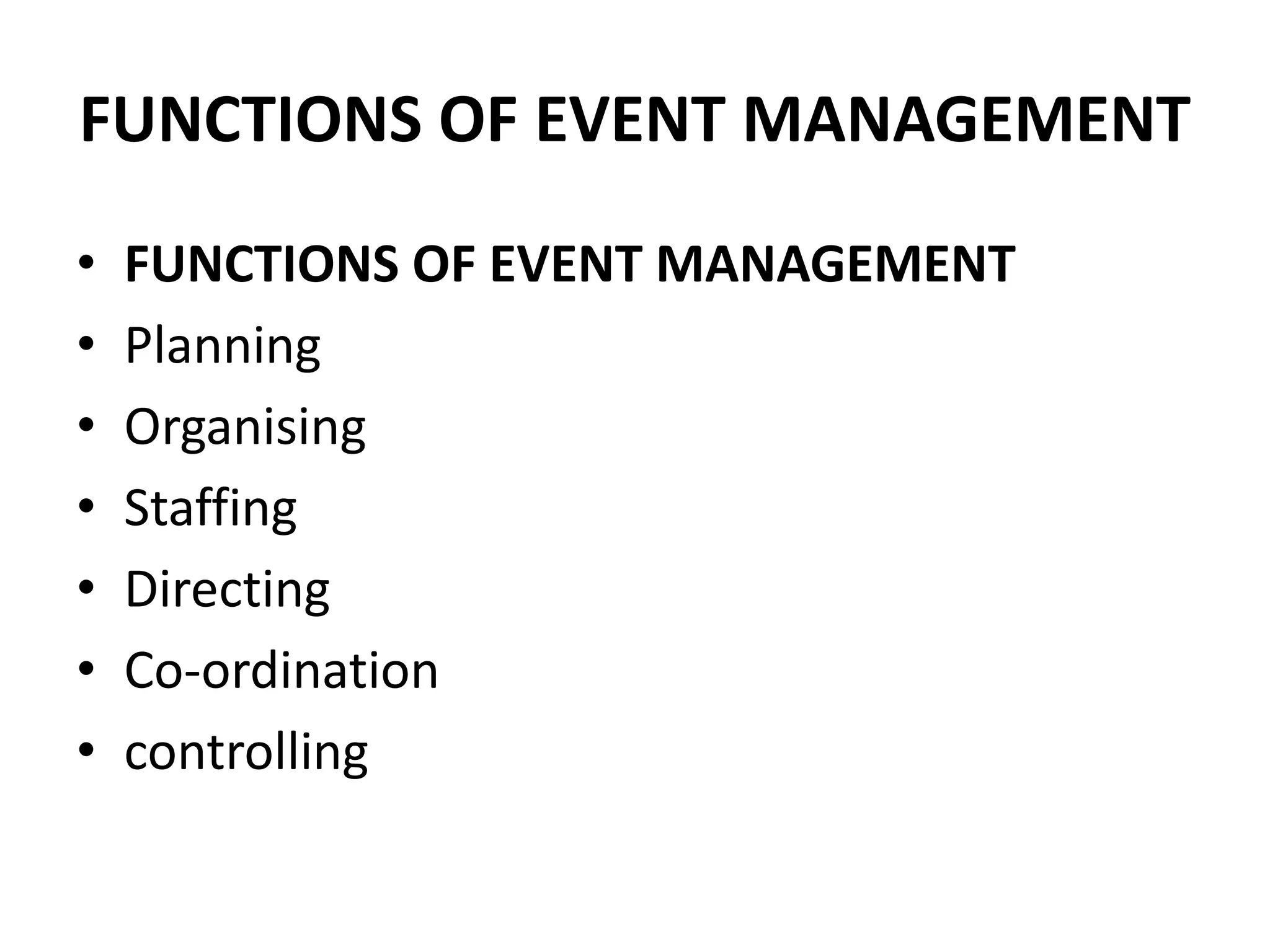 FUNCTIONS OF EVENT MANAGEMENT
• FUNCTIONS OF EVENT MANAGEMENT
• Planning
• Organising
• Staffing
• Directing
• Co-ordination
• controlling
 