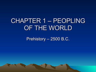 CHAPTER 1 – PEOPLING OF THE WORLD Prehistory – 2500 B.C. 