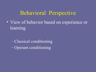 Behavioral  Perspective View of behavior based on experience or learning Classical conditioning Operant conditioning  