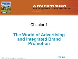 Chapter 1

                        The World of Advertising
                          and Integrated Brand
                               Promotion


© 2009 South-Western, a part of Cengage Learning
                                                               PPT 1-1
 