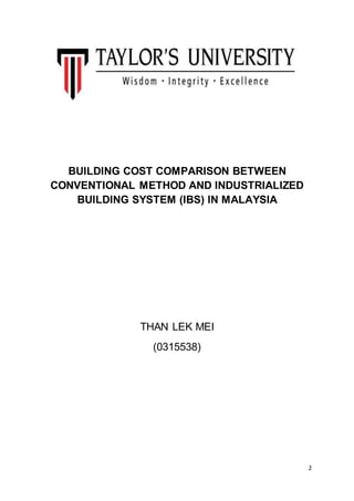 2
BUILDING COST COMPARISON BETWEEN
CONVENTIONAL METHOD AND INDUSTRIALIZED
BUILDING SYSTEM (IBS) IN MALAYSIA
THAN LEK MEI
(0315538)
 