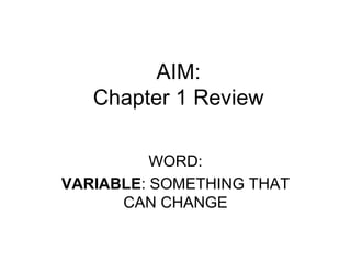 AIM: Chapter 1 Review WORD: VARIABLE : SOMETHING THAT CAN CHANGE 