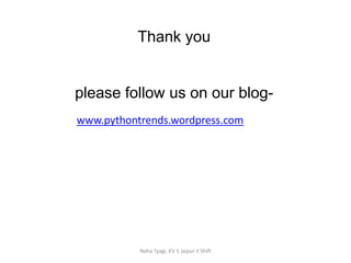 Thank you
please follow us on our blog-
Neha Tyagi, KV 5 Jaipur II Shift
www.pythontrends.wordpress.com
 