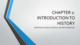 CHAPTER 1:
INTRODUCTIONTO
HISTORY
DEFINITION, ISSUES, SOURCES, AND METHODOLOGY
 