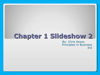 Chapter 1 Slideshow 2 By: Chris Keyes Principles in Business 3rd 