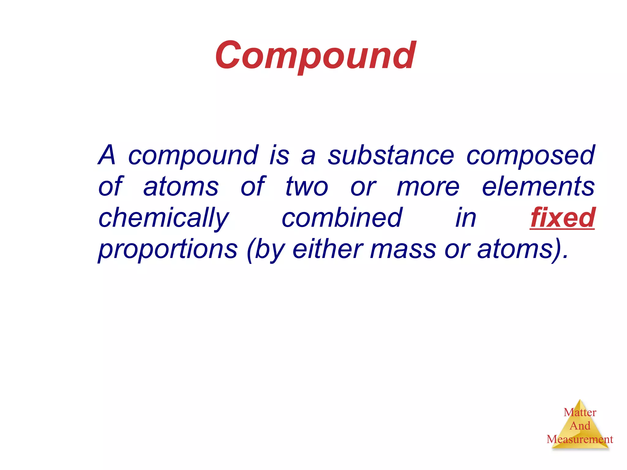 Compound A compound is a substance composed of atoms of two or more elements chemically combined in  fixed  proportions (by either mass or atoms). 