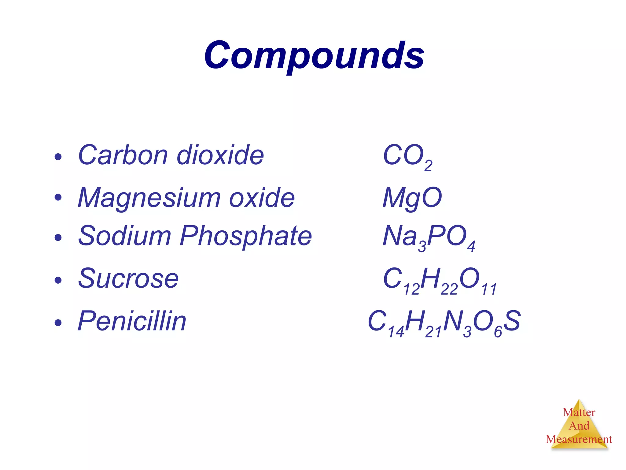 Compounds Carbon dioxide   CO 2 Magnesium oxide   MgO Sodium Phosphate   Na 3 PO 4 Sucrose   C 12 H 22 O 11 Penicillin C 14 H 21 N 3 O 6 S 