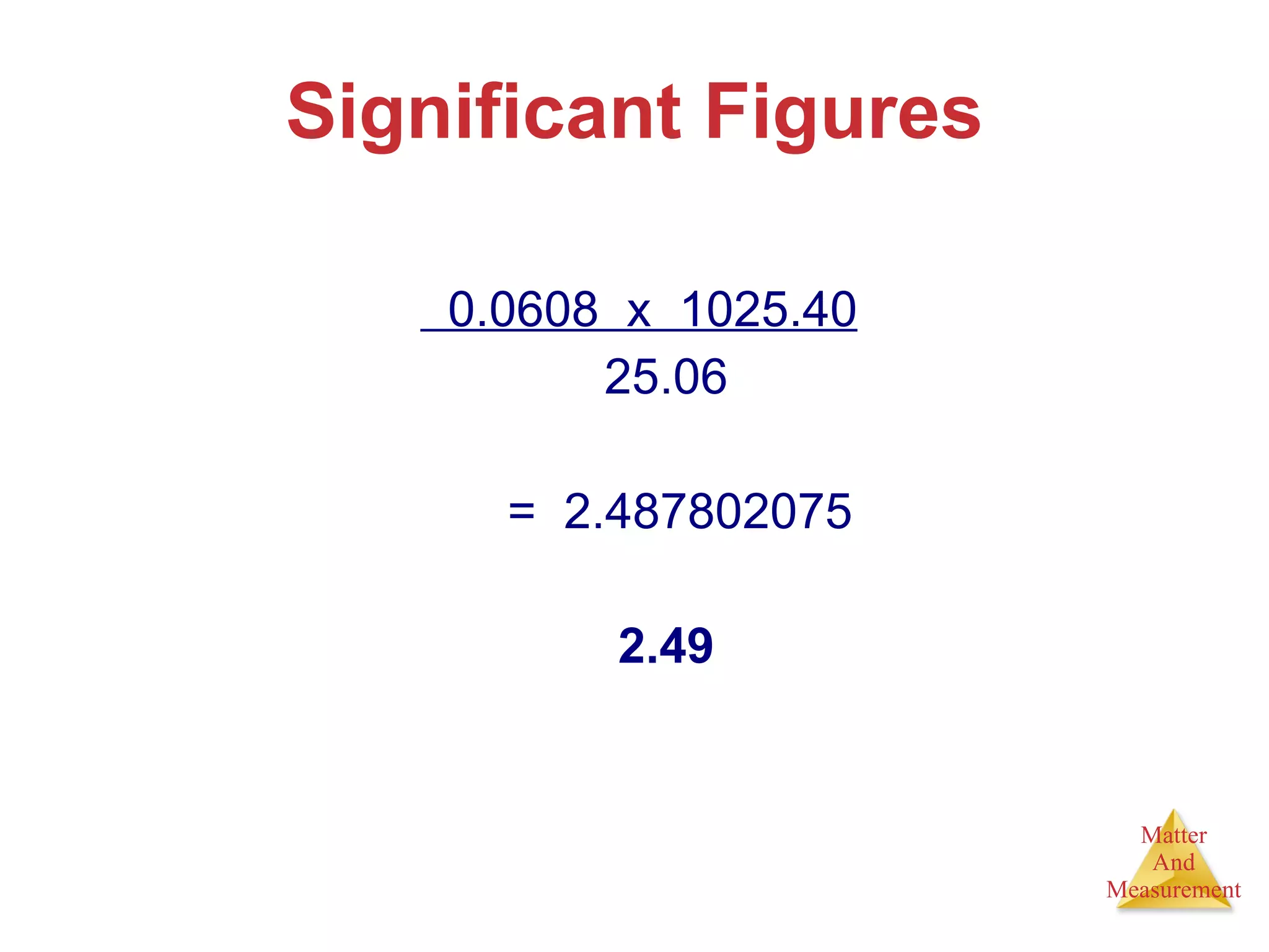 Significant Figures   0.0608  x  1025.40 25.06 =  2.487802075 2.49 