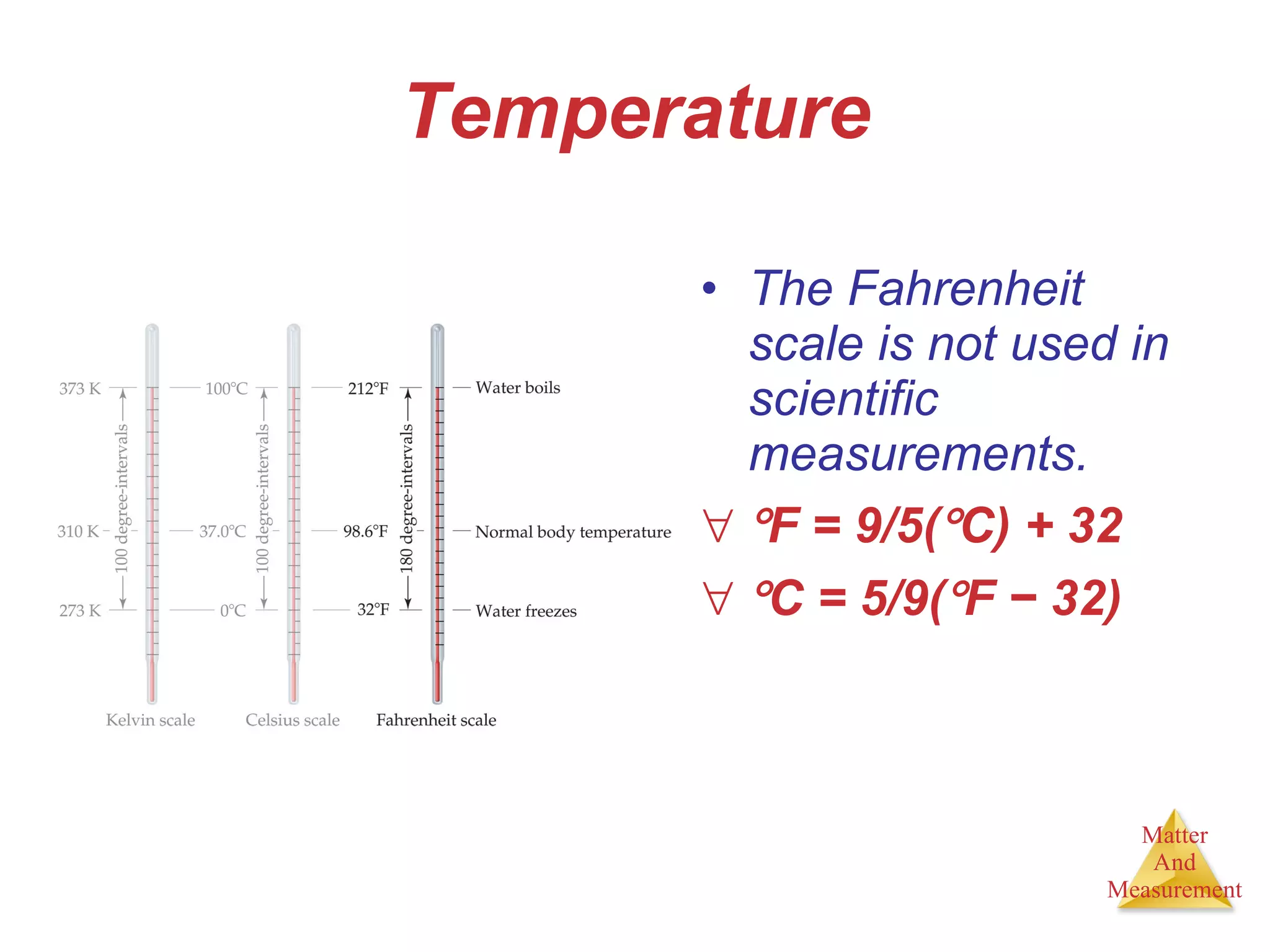 Temperature The Fahrenheit scale is not used in scientific measurements.  F = 9/5(  C) + 32  C = 5/9(  F  −  32) 