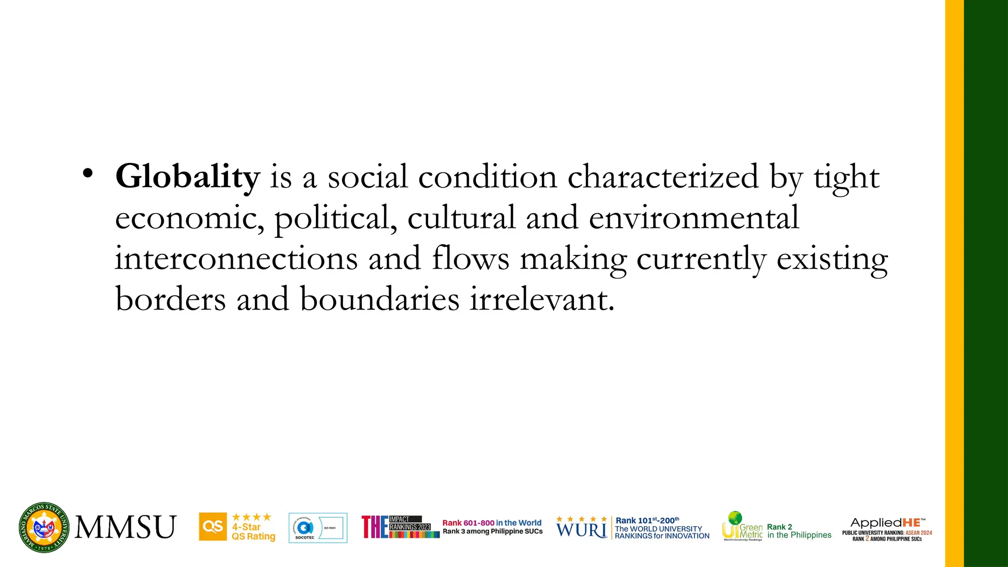 • Globality is a social condition characterized by tight
economic, political, cultural and environmental
interconnections and flows making currently existing
borders and boundaries irrelevant.
 