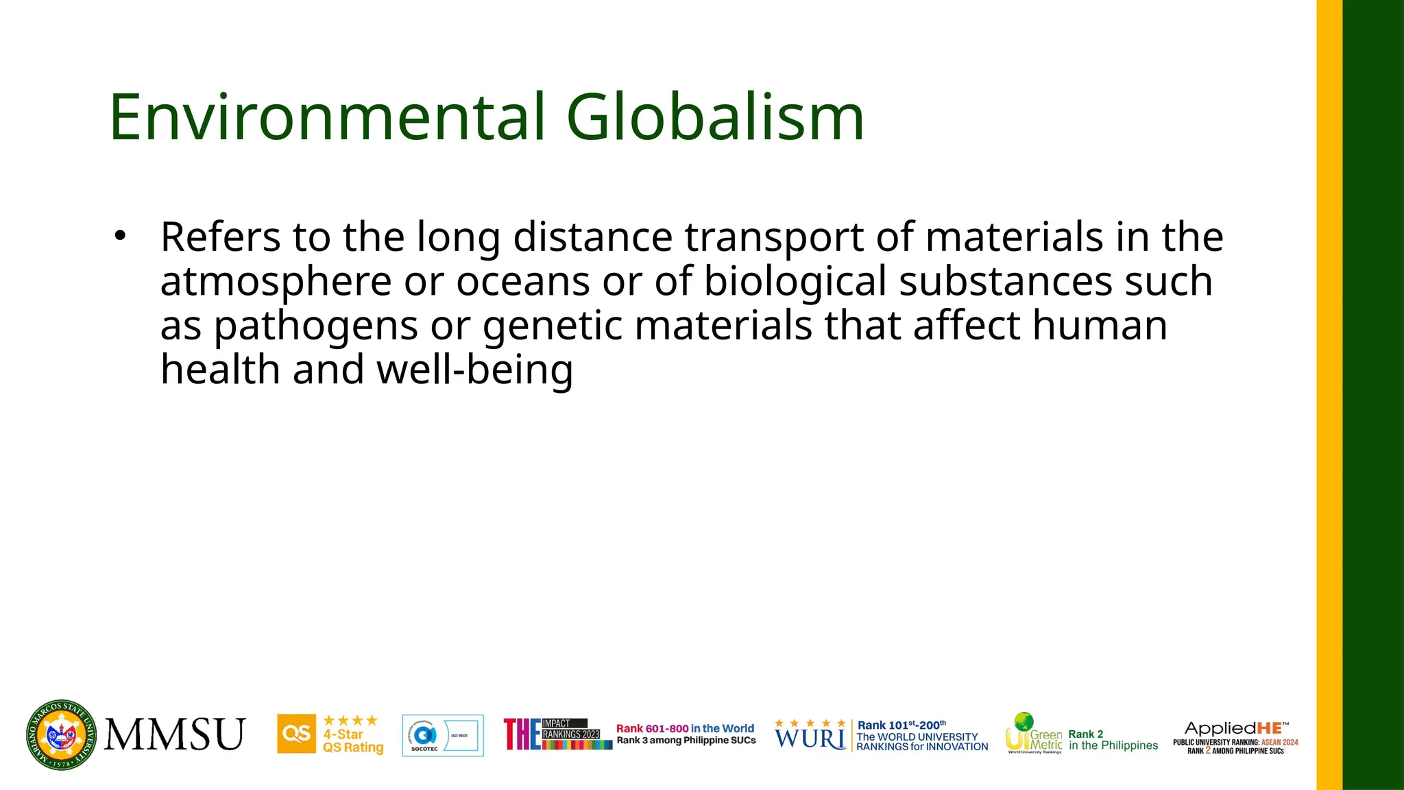 Environmental Globalism
• Refers to the long distance transport of materials in the
atmosphere or oceans or of biological substances such
as pathogens or genetic materials that affect human
health and well-being
 