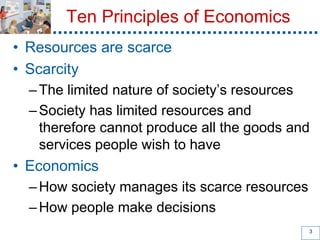 Ten Principles of Economics
• Resources are scarce
• Scarcity
–The limited nature of society’s resources
–Society has limi...