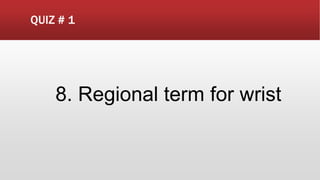 QUIZ # 1
8. Regional term for wrist
 