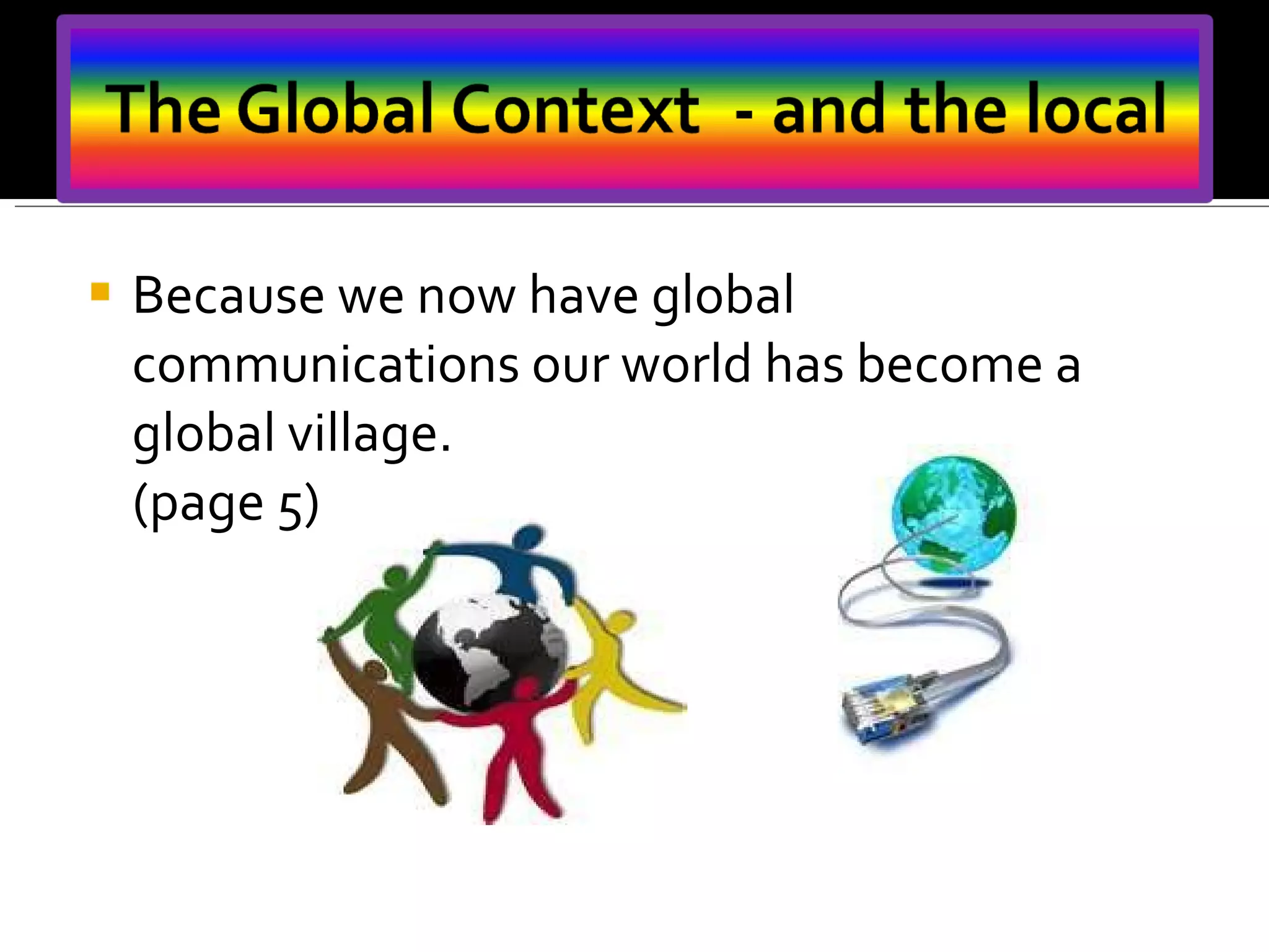 Because we now have global communications our world has become a global village. (page 5)  