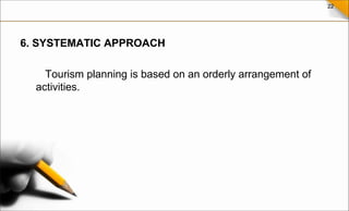 22
6. SYSTEMATIC APPROACH
Tourism planning is based on an orderly arrangement of
activities.
 