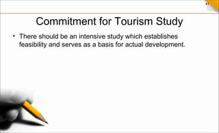 41
Commitment for Tourism Study
• There should be an intensive study which establishes
feasibility and serves as a basis for actual development.
 