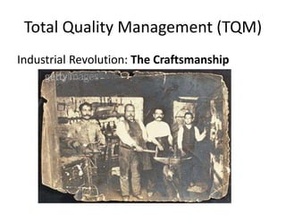 Total Quality Management (TQM)
Industrial Revolution: The Craftsmanship
 
