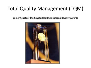 Total Quality Management (TQM)
Some Visuals of the Coveted Baldrige National Quality Awards
 