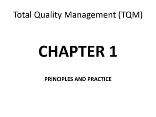 Total Quality Management (TQM)
CHAPTER 1
PRINCIPLES AND PRACTICE
 
