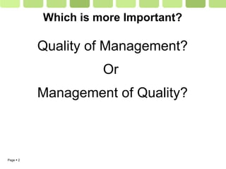 Page  2
Which is more Important?
Quality of Management?
Or
Management of Quality?
 