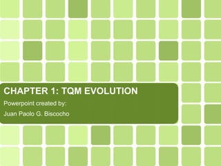 CHAPTER 1: TQM EVOLUTION
Powerpoint created by:
Juan Paolo G. Biscocho
 