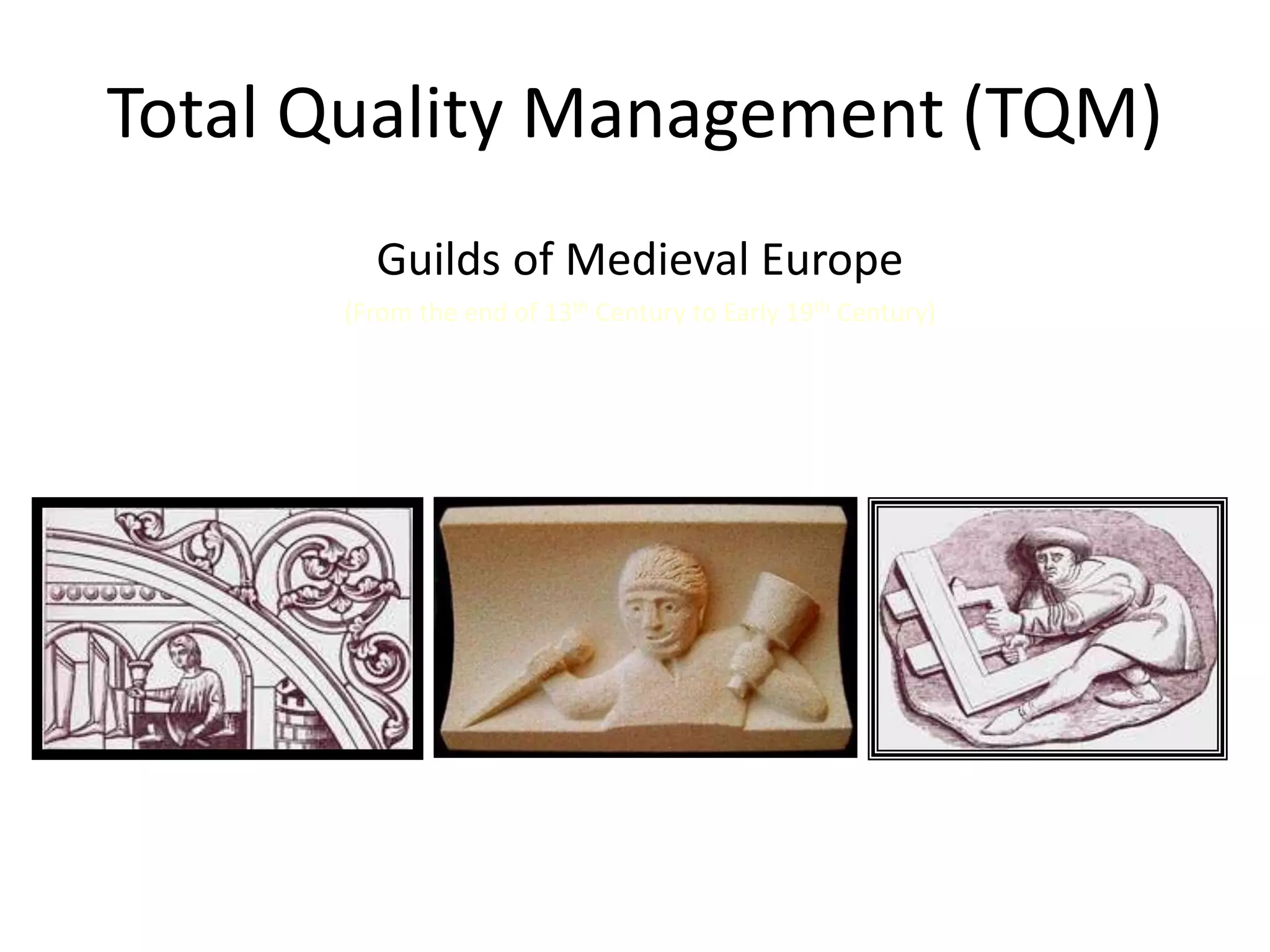 Total Quality Management (TQM)
Guilds of Medieval Europe
(From the end of 13th Century to Early 19th Century)
 