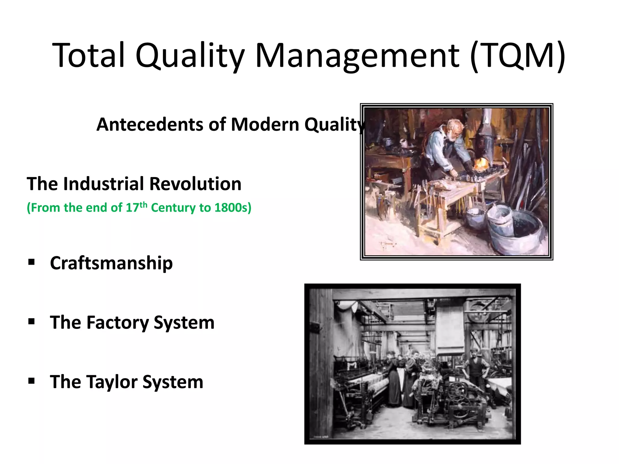 Total Quality Management (TQM)
Antecedents of Modern Quality Management
The Industrial Revolution
(From the end of 17th Century to 1800s)
 Craftsmanship
 The Factory System
 The Taylor System
 