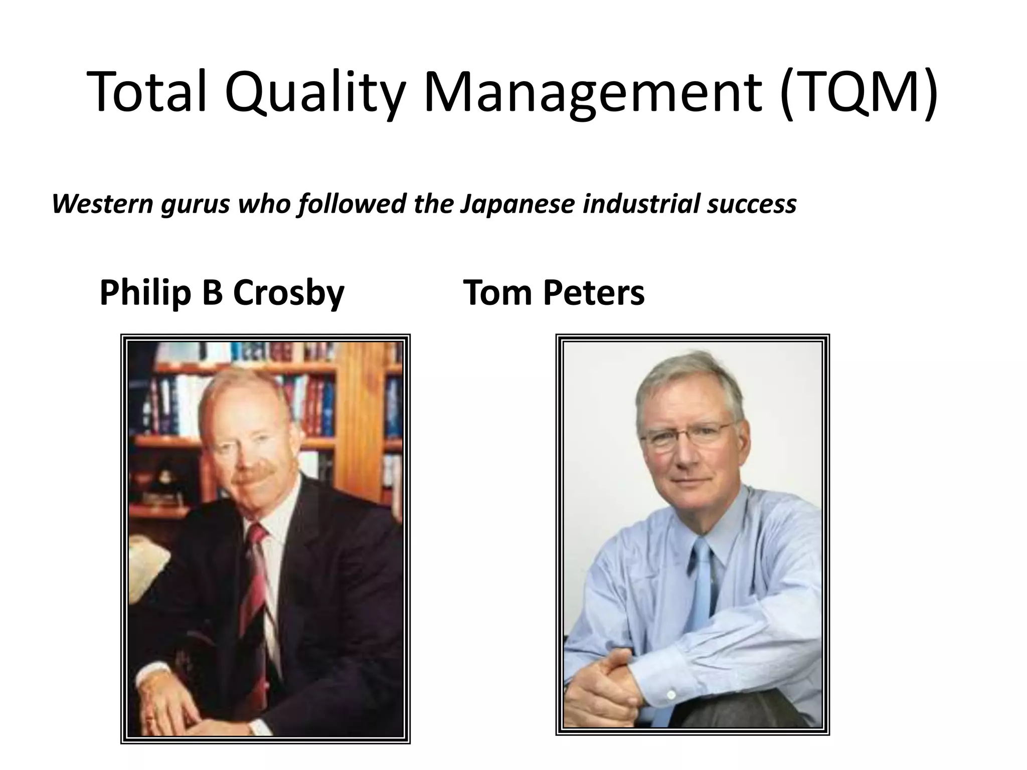 Total Quality Management (TQM)
Western gurus who followed the Japanese industrial success
Philip B Crosby Tom Peters
 