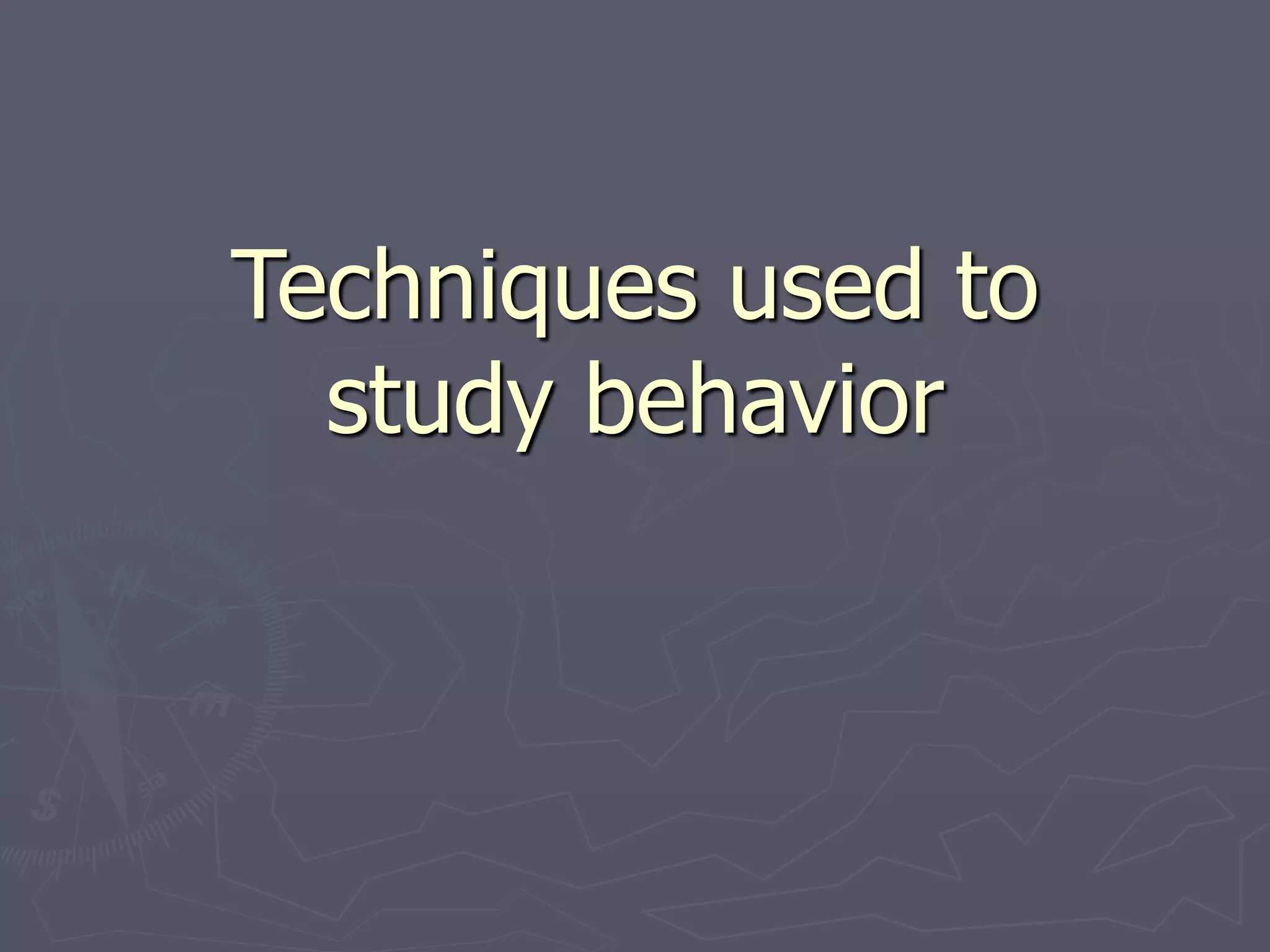 Techniques used to
study behavior
 