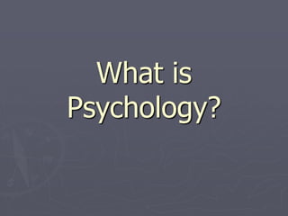 What is
Psychology?
 