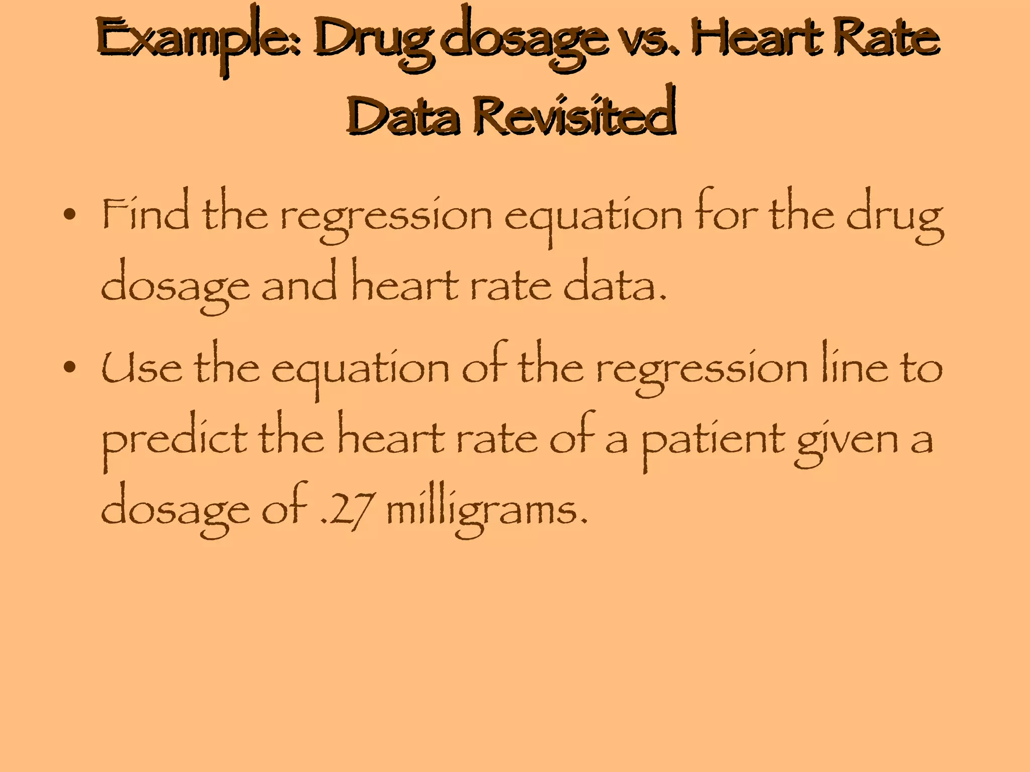 Example: Drug dosage vs. Heart Rate Data Revisited  Find the regression equation for the drug dosage and heart rate data. Use the equation of the regression line to predict the heart rate of a patient given a dosage of .27 milligrams. 