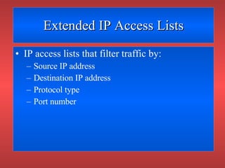 Extended IP Access Lists <ul><li>IP access lists that filter traffic by: </li></ul><ul><ul><li>Source IP address </li></ul...