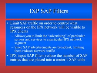 IXP SAP Filters <ul><li>Limit SAP traffic on order to control what resources on the IPX network will be visible to IPX cli...