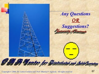 Copyright © 2006, Dr. Carlos Cordeiro and Prof Dharma P Agrawal, All rights reserved 87
Any Questions
OR
Suggestions?
 
